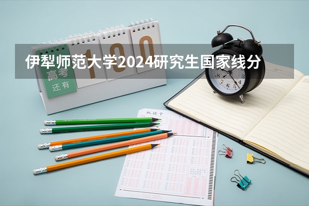 伊犁师范大学2024研究生国家线分数线是多少