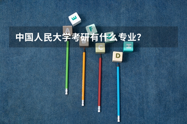中国人民大学考研有什么专业？