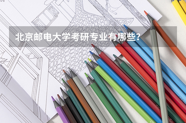 北京邮电大学考研专业有哪些？
