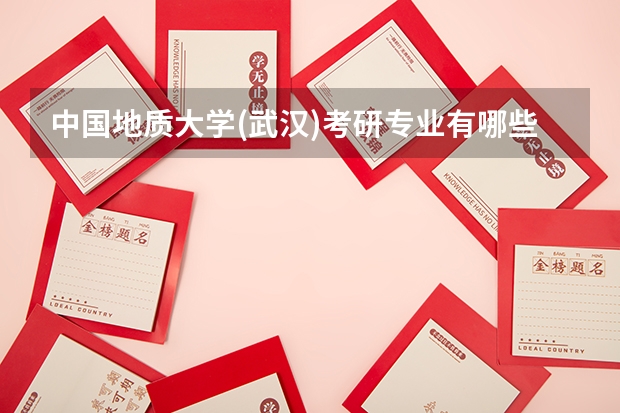 中国地质大学(武汉)考研专业有哪些？