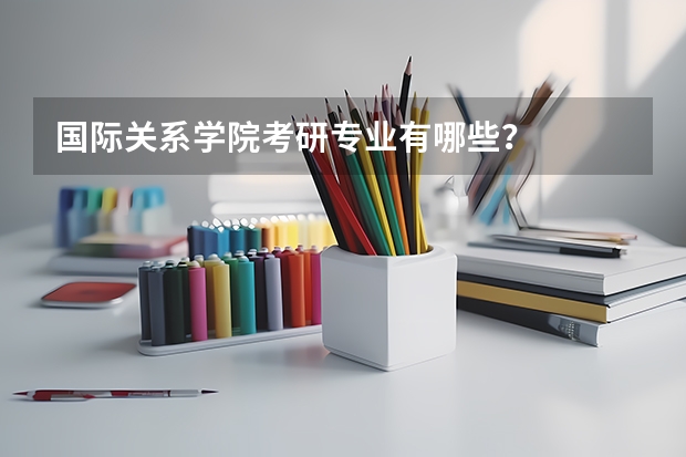 国际关系学院考研专业有哪些？