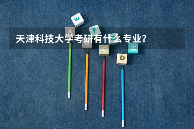天津科技大学考研有什么专业？