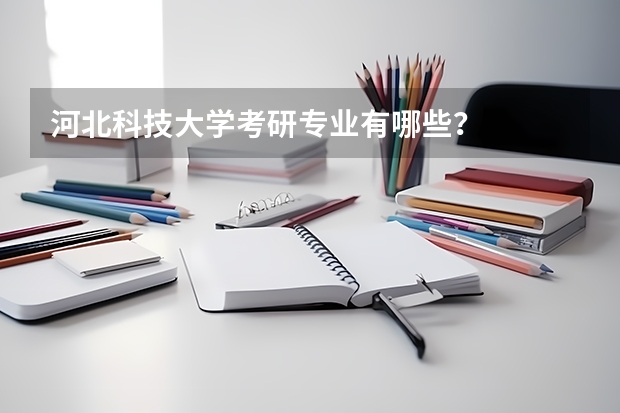 河北科技大学考研专业有哪些？
