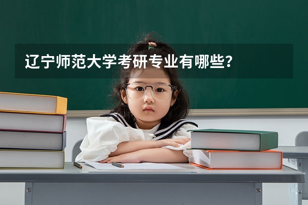 辽宁师范大学考研专业有哪些？