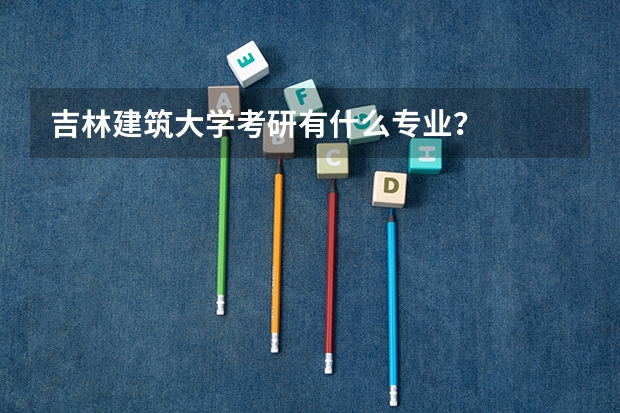 吉林建筑大学考研有什么专业？