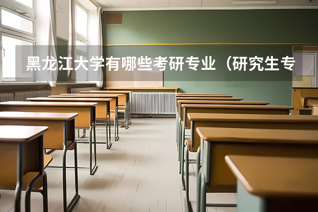 黑龙江大学有哪些考研专业（研究生专业）