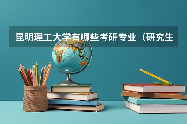 昆明理工大学有哪些考研专业（研究生专业）