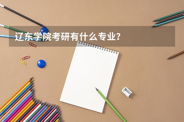 辽东学院考研有什么专业？