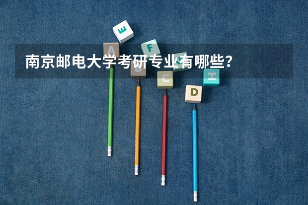 南京邮电大学考研专业有哪些？