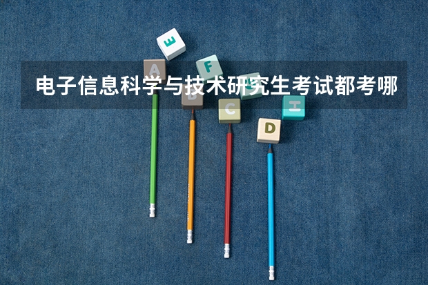 电子信息科学与技术研究生考试都考哪些科目？