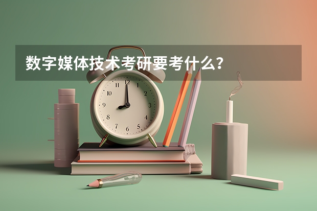 数字媒体技术考研要考什么？