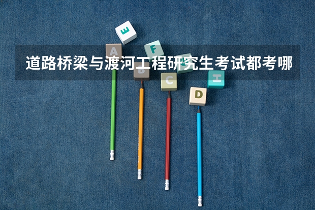 道路桥梁与渡河工程研究生考试都考哪些科目？