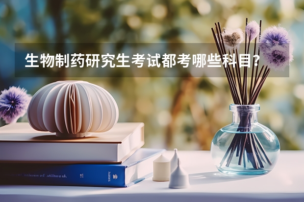生物制药研究生考试都考哪些科目？