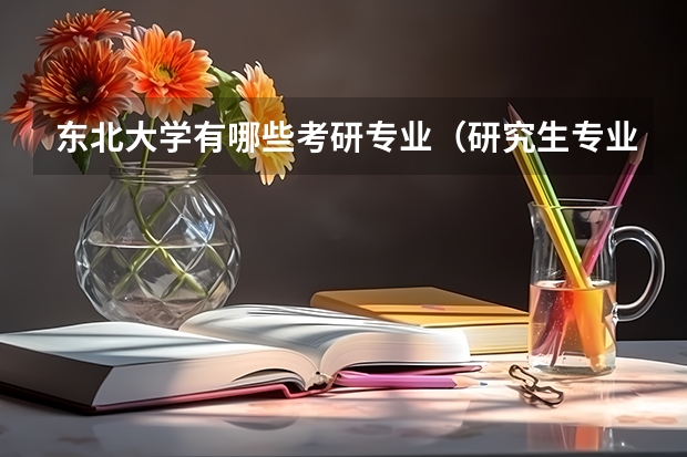 东北大学有哪些考研专业（研究生专业）