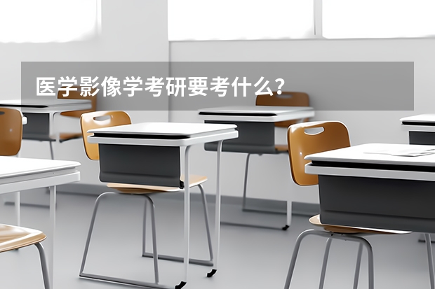 医学影像学考研要考什么？