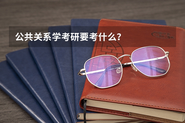公共关系学考研要考什么？