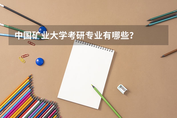 中国矿业大学考研专业有哪些？