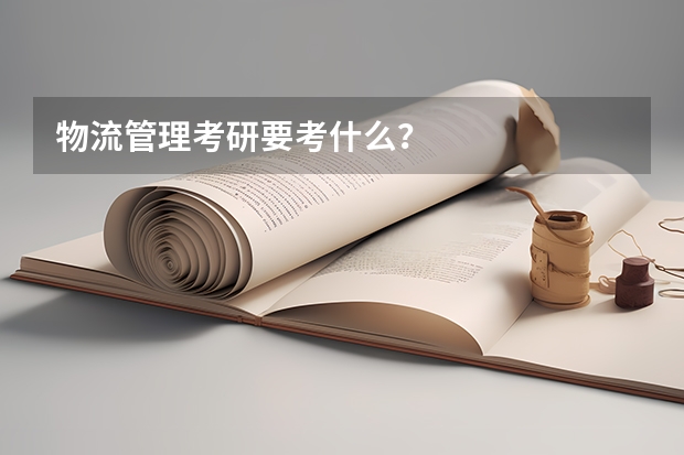 物流管理考研要考什么？