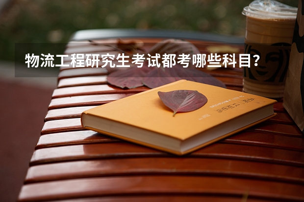 物流工程研究生考试都考哪些科目？