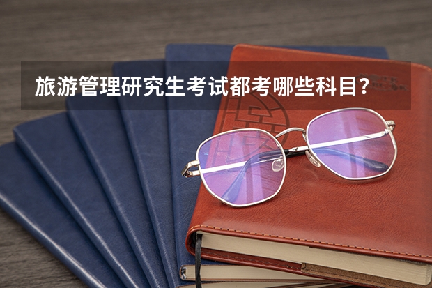 旅游管理研究生考试都考哪些科目？