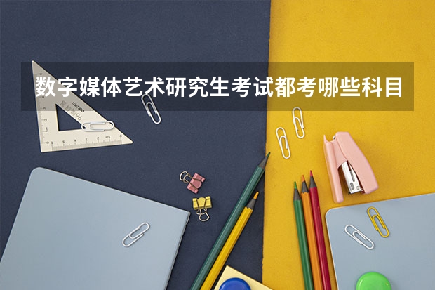 数字媒体艺术研究生考试都考哪些科目？