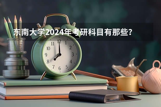 东南大学2024年考研科目有那些？