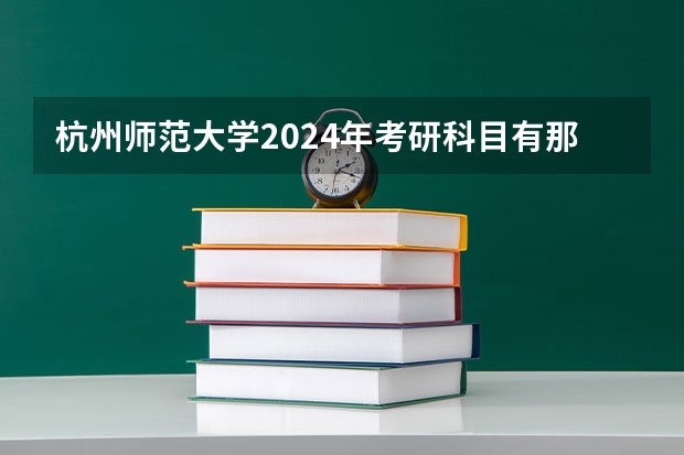 杭州师范大学2024年考研科目有那些？