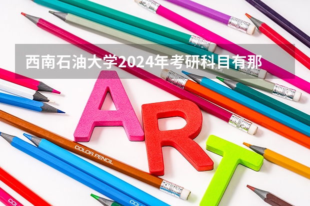 西南石油大学2024年考研科目有那些？