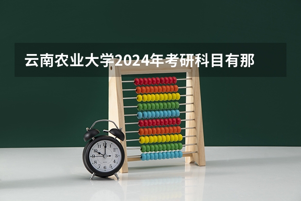 云南农业大学2024年考研科目有那些？