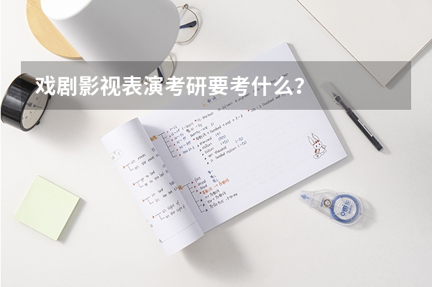 戏剧影视表演考研要考什么？
