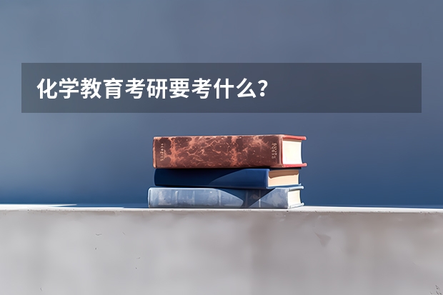 化学教育考研要考什么？