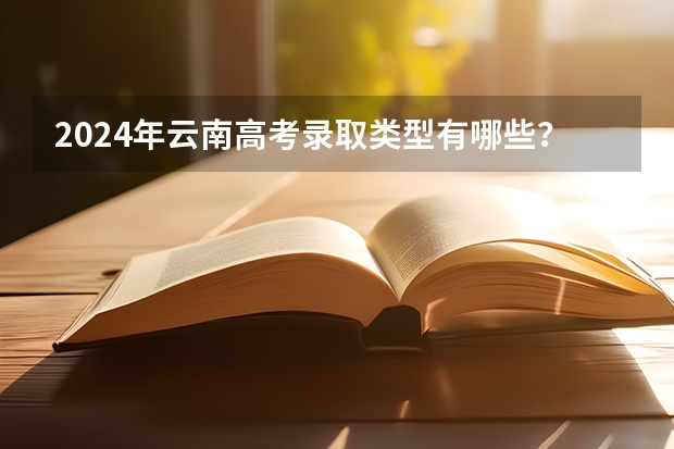 2024年云南高考录取类型有哪些？