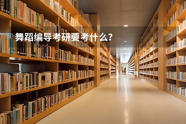 舞蹈编导考研要考什么？