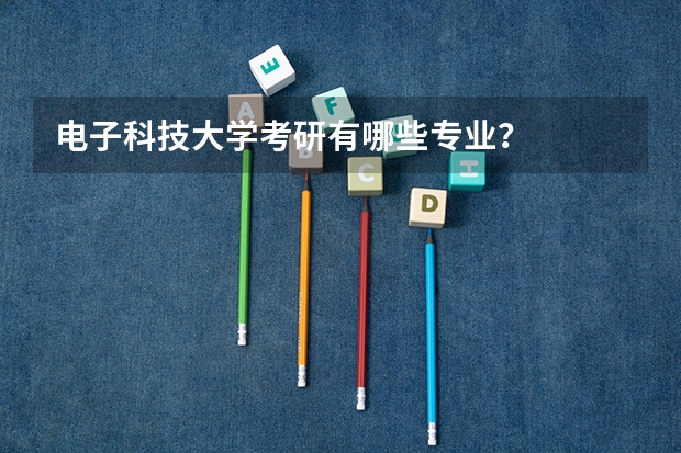 电子科技大学考研有哪些专业？