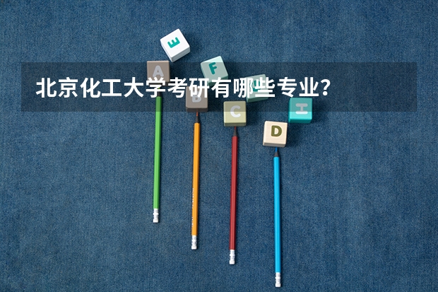 北京化工大学考研有哪些专业？