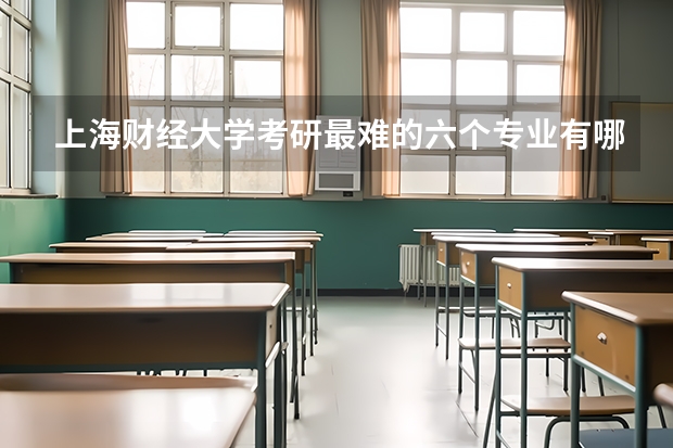上海财经大学考研最难的六个专业有哪些？