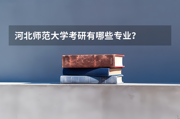 河北师范大学考研有哪些专业？