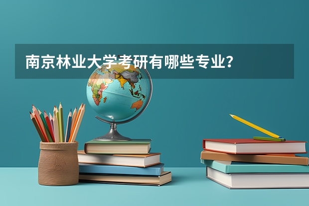 南京林业大学考研有哪些专业？