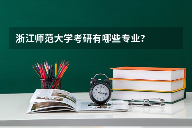 浙江师范大学考研有哪些专业？