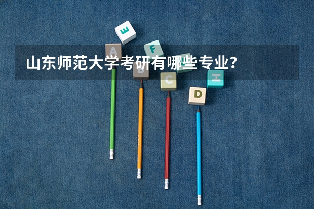 山东师范大学考研有哪些专业？