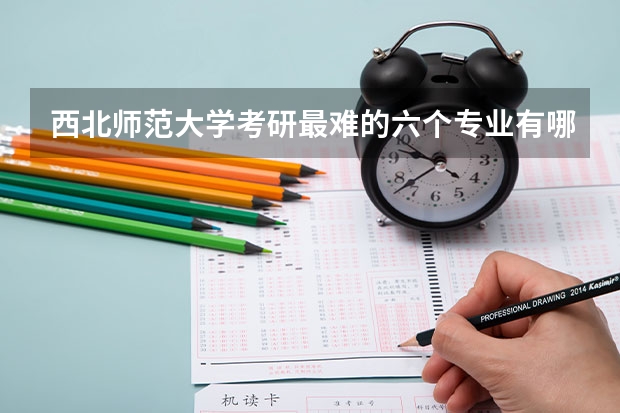 西北师范大学考研最难的六个专业有哪些？