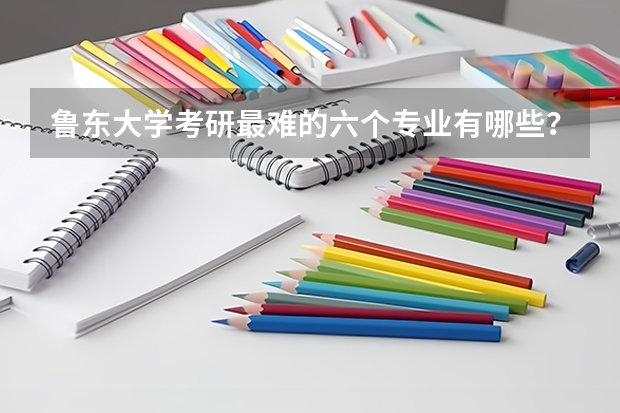 鲁东大学考研最难的六个专业有哪些？