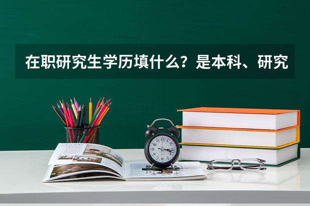 在职研究生学历填什么？是本科、研究生、在职研究生？