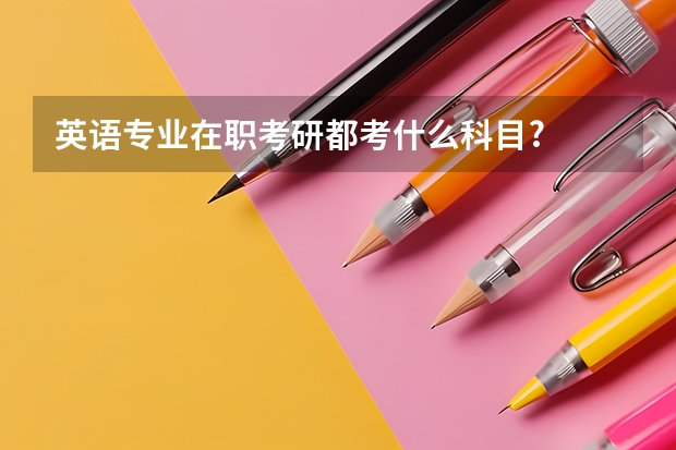英语专业在职考研都考什么科目?