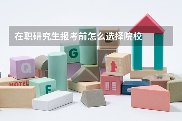 在职研究生报考前怎么选择院校