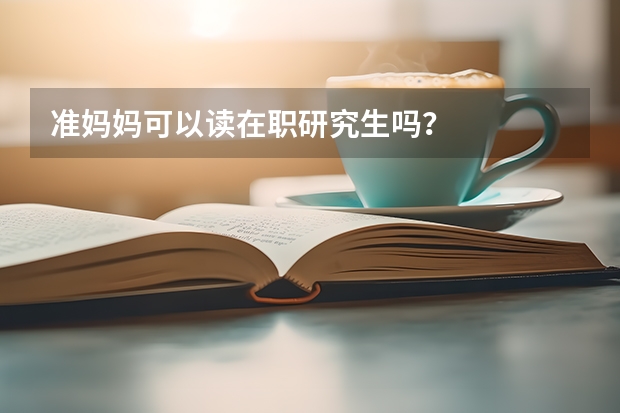 准妈妈可以读在职研究生吗?