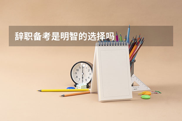 辞职备考是明智的选择吗
