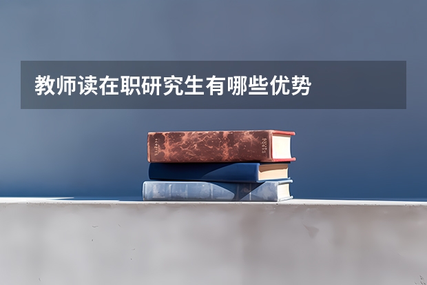 教师读在职研究生有哪些优势