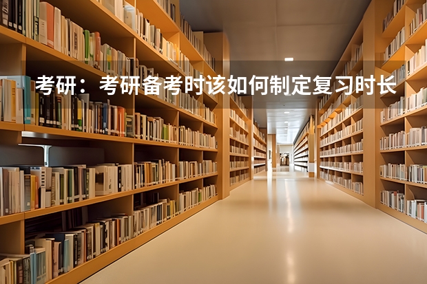 考研：考研备考时该如何制定复习时长呢？
