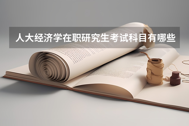人大经济学在职研究生考试科目有哪些